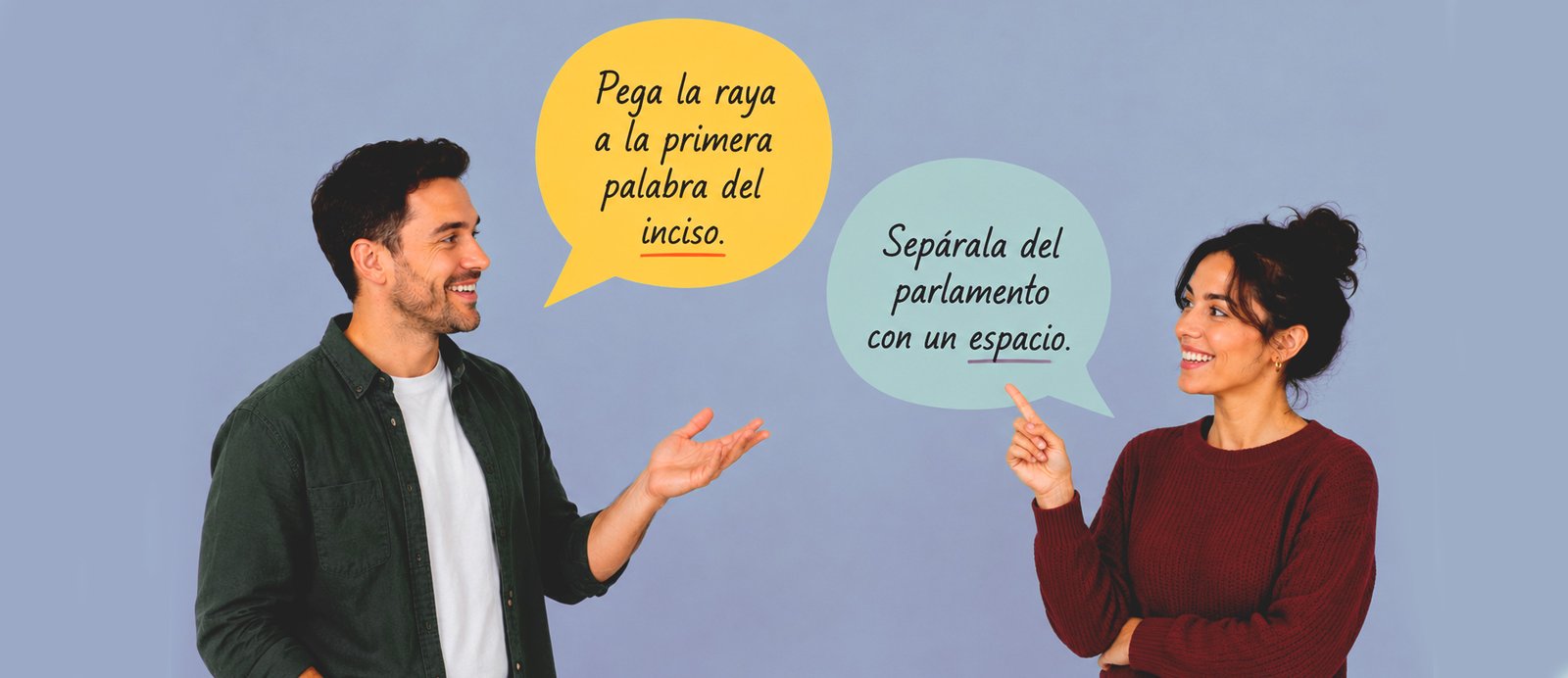 ¿Espacio o no? Aprende a colocar correctamente la raya del narrador en tus diálogos. Un hombre y una mujer presentan las dos reglas críticas de espaciado del inciso: